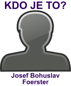 Kdo byl Josef Bohuslav Foerster? ivotopis Josef Bohuslav Foerster, osobnosti, slavn lovk z kategorie hudba