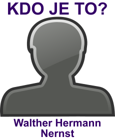 Kdo byl Walther Hermann Nernst? ivotopis Walther Hermann Nernst, osobnosti, slavn lovk z kategorie vda