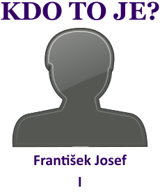 Kdo byl Frantiek Josef I? ivotopis Frantiek Josef I, osobnosti, slavn lovk z kategorie panovnci