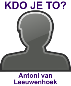 Kdo byl Antoni van Leeuwenhoek? ivotopis Antoni van Leeuwenhoek, osobnosti, slavn lovk z kategorie vda