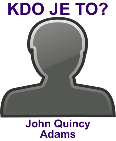 Kdo byl John Quincy Adams? ivotopis John Quincy Adams, osobnosti, slavn lovk z kategorie politici