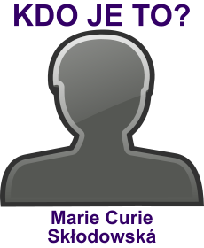 Kdo byla Marie Curie Skodowsk? ivotopis Marie Curie Skodowsk, osobnosti, slavn ena z kategorie vda