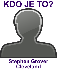 Kdo byl Stephen Grover Cleveland? ivotopis Stephen Grover Cleveland, osobnosti, slavn lovk z kategorie politici