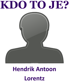 Kdo byl Hendrik Antoon Lorentz? ivotopis Hendrik Antoon Lorentz, osobnosti, slavn lovk z kategorie vda