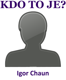 Kdo je Igor Chaun? Životopis Igor Chaun, osobnosti, slavný člověk z kategorie umělci