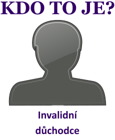 Kdo je to Invalidn dchodce? Vysvtlen, vznam, co znamen slovo, termn, pojem Invalidn dchodce? Lid, sttn sprva