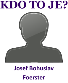 Kdo byl Josef Bohuslav Foerster? ivotopis Josef Bohuslav Foerster, osobnosti, slavn lovk z kategorie hudba